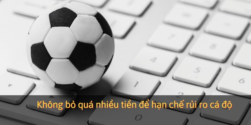 Không bỏ quá nhiều tiền để hạn chế rủi ro cá độ