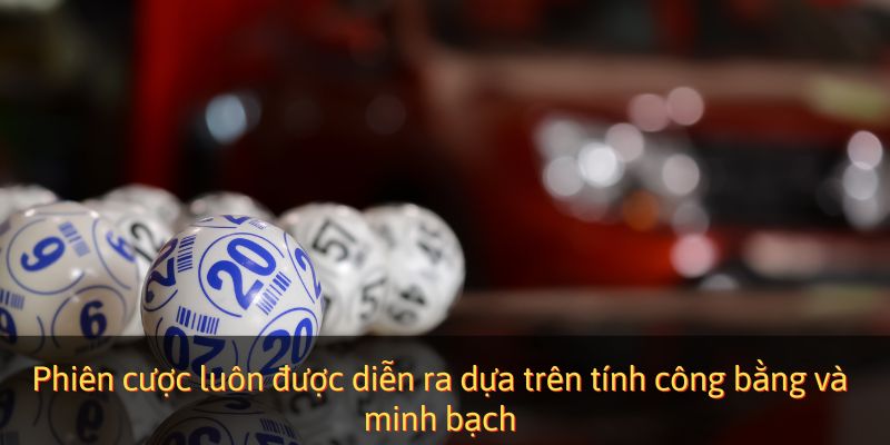 Phiên cược luôn được diễn ra dựa trên tính công bằng và minh bạch